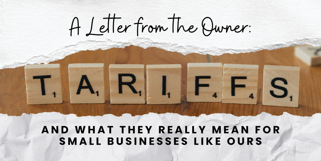 A Letter from the Owner: What Tariffs Really Mean for Small Businesses Like Ours