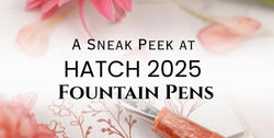 Blog for Sneak Peek at HATCH 2025 Fountain Pens